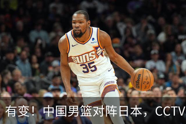 有变！中国男篮对阵日本，CCTV5放弃直播，三大真实原因藏玄机？